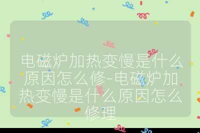 电磁炉加热变慢是什么原因怎么修-电磁炉加热变慢是什么原因怎么修理