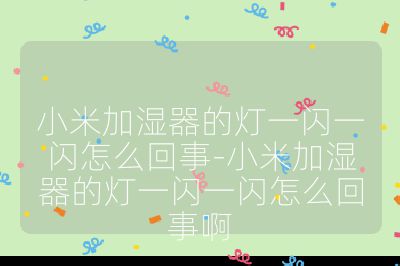 小米加湿器的灯一闪一闪怎么回事-小米加湿器的灯一闪一闪怎么回事啊