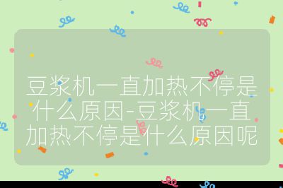 豆浆机一直加热不停是什么原因-豆浆机一直加热不停是什么原因呢