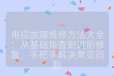 电视故障维修方法大全:从基础排查到进阶修复,手把手解决常见问题