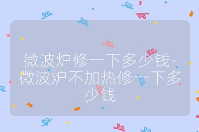 微波炉修一下多少钱-微波炉不加热修一下多少钱