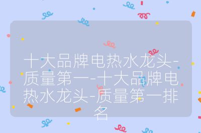 十大品牌电热水龙头-质量第一-十大品牌电热水龙头-质量第一排名