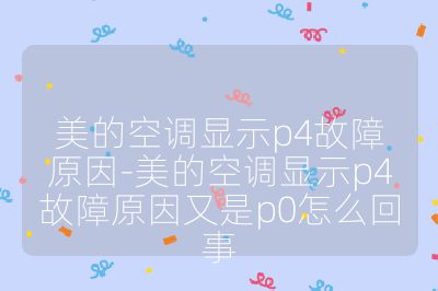 美的空调显示p4故障原因-美的空调显示p4故障原因又是p0怎么回事