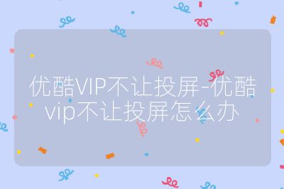 优酷VIP不让投屏-优酷vip不让投屏怎么办