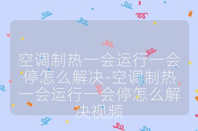 空调制热一会运行一会停怎么解决-空调制热一会运行一会停怎么解决视频