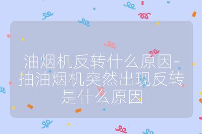 油烟机反转什么原因-抽油烟机突然出现反转是什么原因