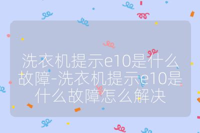 洗衣机提示e10是什么故障-洗衣机提示e10是什么故障怎么解决
