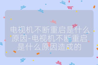 电视机不断重启是什么原因-电视机不断重启是什么原因造成的