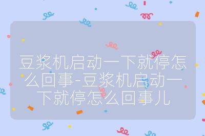 豆浆机启动一下就停怎么回事-豆浆机启动一下就停怎么回事儿