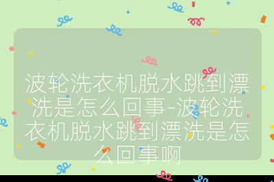 波轮洗衣机脱水跳到漂洗是怎么回事-波轮洗衣机脱水跳到漂洗是怎么回事啊