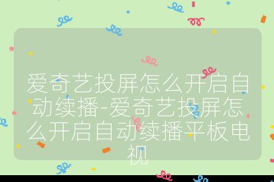 爱奇艺投屏怎么开启自动续播-爱奇艺投屏怎么开启自动续播平板电视