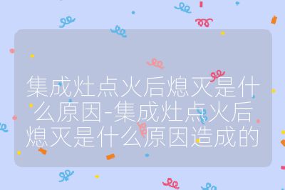 集成灶点火后熄灭是什么原因-集成灶点火后熄灭是什么原因造成的