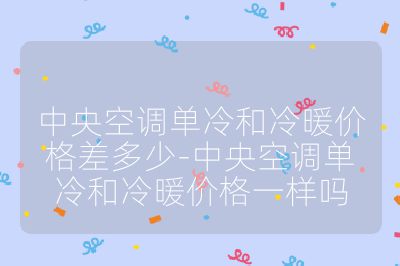 中央空调单冷和冷暖价格差多少-中央空调单冷和冷暖价格一样吗