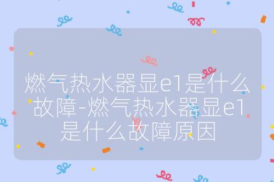 燃气热水器显e1是什么故障-燃气热水器显e1是什么故障原因