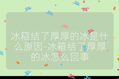 冰箱结了厚厚的冰是什么原因-冰箱结了厚厚的冰怎么回事