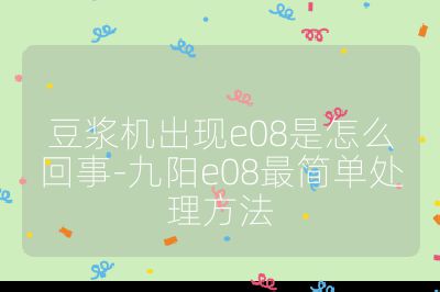 豆浆机出现e08是怎么回事-九阳e08最简单处理方法