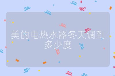 美的电热水器冬天调到多少度