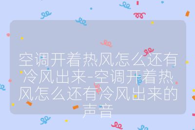 空调开着热风怎么还有冷风出来-空调开着热风怎么还有冷风出来的声音