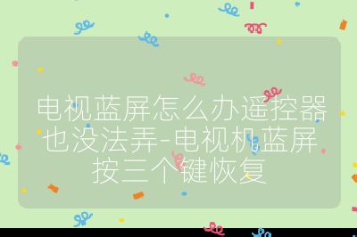 电视蓝屏怎么办遥控器也没法弄-电视机蓝屏按三个键恢复