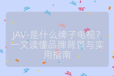 JAV-是什么牌子电视？一文读懂品牌背景与实用指南
