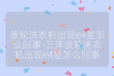 波轮洗衣机出现e4是怎么回事-三洋波轮洗衣机出现e4是怎么回事