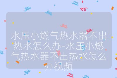 水压小燃气热水器不出热水怎么办-水压小燃气热水器不出热水怎么办视频