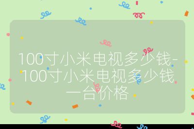 100寸小米电视多少钱-100寸小米电视多少钱一台价格