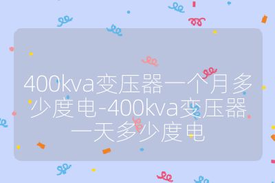 400kva变压器一个月多少度电-400kva变压器一天多少度电