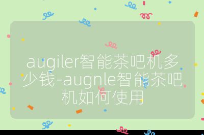 augiler智能茶吧机多少钱-augnle智能茶吧机如何使用