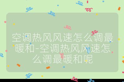 空调热风风速怎么调最暖和-空调热风风速怎么调最暖和呢