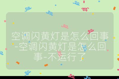 空调闪黄灯是怎么回事-空调闪黄灯是怎么回事-不运行了