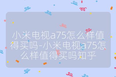 小米电视a75怎么样值得买吗-小米电视a75怎么样值得买吗知乎