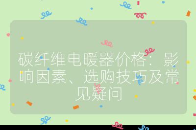 碳纤维电暖器价格:影响因素、选购技巧及常见疑问