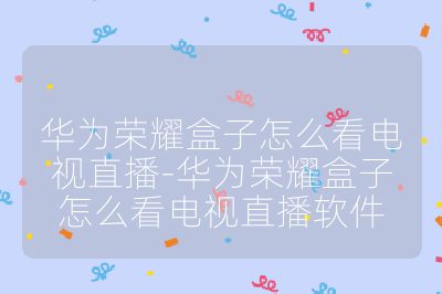 华为荣耀盒子怎么看电视直播-华为荣耀盒子怎么看电视直播软件