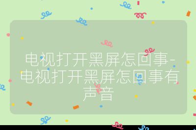 电视打开黑屏怎回事-电视打开黑屏怎回事有声音