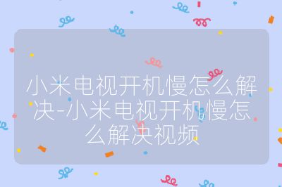 小米电视开机慢怎么解决-小米电视开机慢怎么解决视频