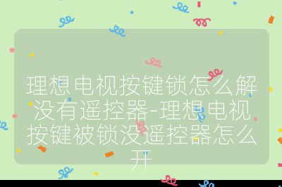 理想电视按键锁怎么解没有遥控器-理想电视按键被锁没遥控器怎么开