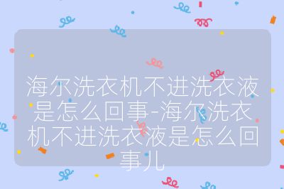 海尔洗衣机不进洗衣液是怎么回事-海尔洗衣机不进洗衣液是怎么回事儿