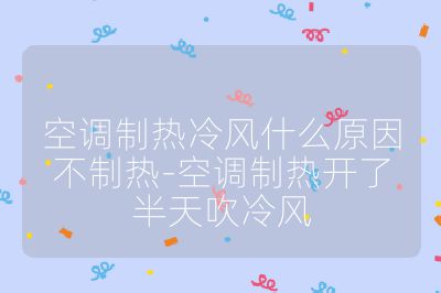 空调制热冷风什么原因不制热-空调制热开了半天吹冷风