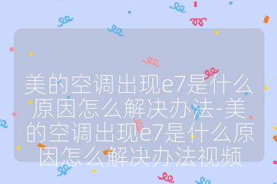 美的空调出现e7是什么原因怎么解决办法-美的空调出现e7是什么原因怎么解决办法视频