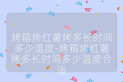 烤箱烤红薯烤多长时间多少温度-烤箱烤红薯烤多长时间多少温度合适