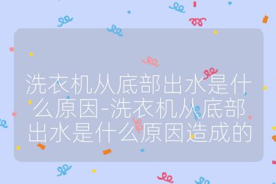 洗衣机从底部出水是什么原因-洗衣机从底部出水是什么原因造成的