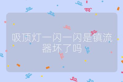 吸顶灯一闪一闪是镇流器坏了吗