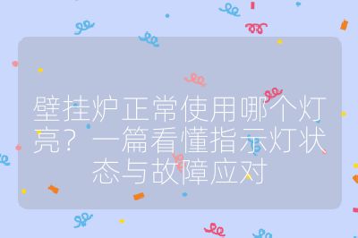壁挂炉正常使用哪个灯亮？一篇看懂指示灯状态与故障应对