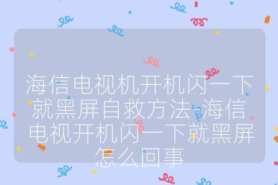 海信电视机开机闪一下就黑屏自救方法-海信电视开机闪一下就黑屏怎么回事