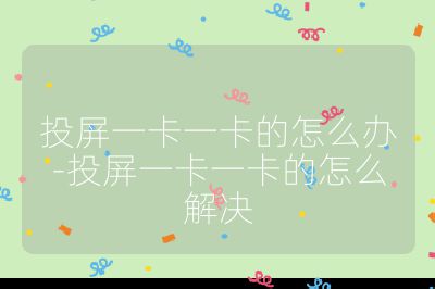投屏一卡一卡的怎么办-投屏一卡一卡的怎么解决