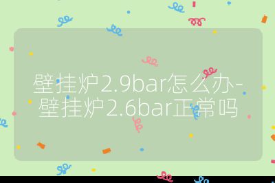 壁挂炉2.9bar怎么办-壁挂炉2.6bar正常吗