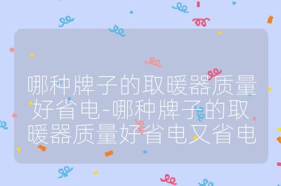 哪种牌子的取暖器质量好省电-哪种牌子的取暖器质量好省电又省电