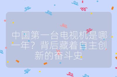 中国第一台电视机是哪一年?背后藏着自主创新的奋斗史