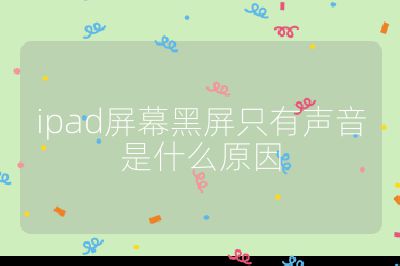 ipad屏幕黑屏只有声音是什么原因